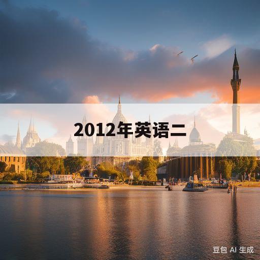 2012年英语二(2012年英语二难度)