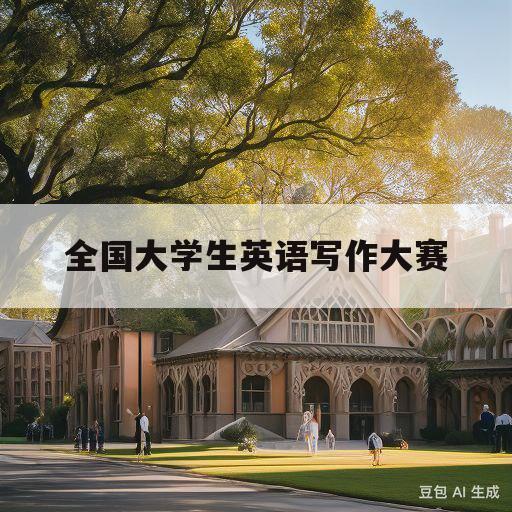 全国大学生英语写作大赛(第六届普译奖全国大学生英语写作大赛)