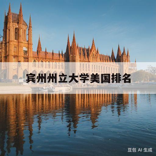 宾州州立大学美国排名(宾州州立大学美国国内排名)