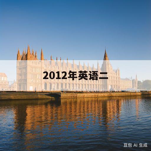 2012年英语二(2012年英语二小作文范文)