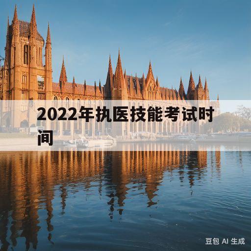 2022年执医技能考试时间(2022执医技能考试时间安徽)