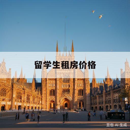 留学生租房价格(留学生租房攻略大学)