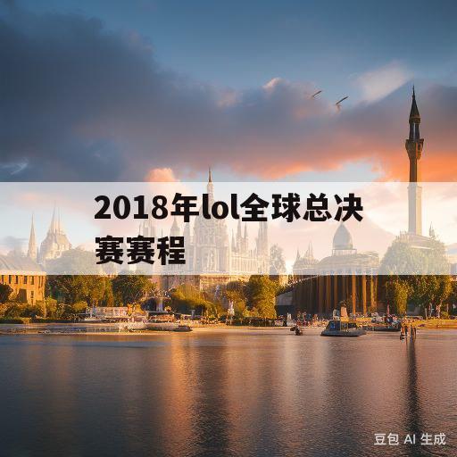 2018年lol全球总决赛赛程(2018年lol全球总决赛赛程回放哪里有)