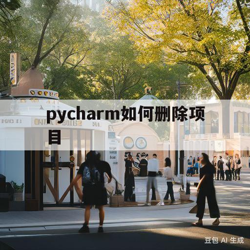 pycharm如何删除项目(pycharm怎么删除一个项目)