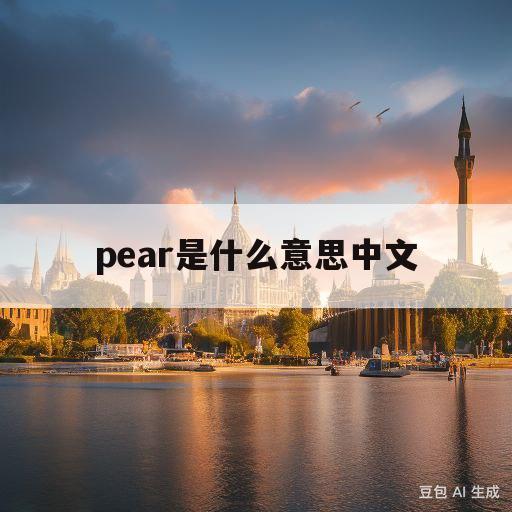 pear是什么意思中文(pear是什么意思中文翻译怎么读)