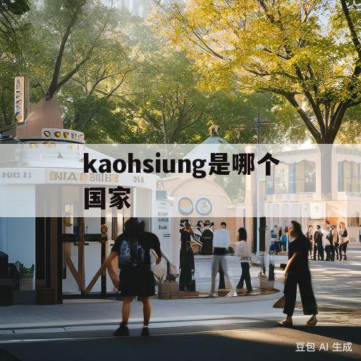 kaohsiung是哪个国家(kaohsiung是哪个国家港口)