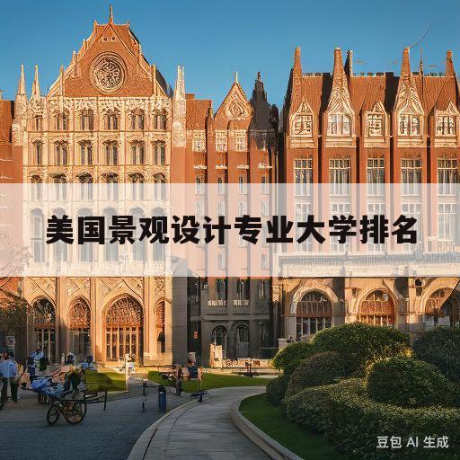 美国景观设计专业大学排名(美国景观设计专业大学排名前十)