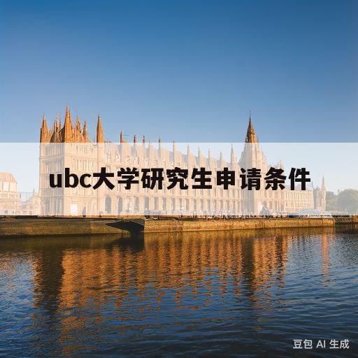 ubc大学研究生申请条件(ubc大学本科申请本校研究生)