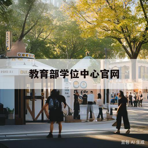 教育部学位中心官网(教育部学位中心官网王顶明)