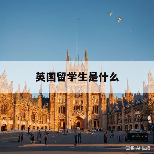 英国留学生是什么(英国留学是一种怎样的体验)