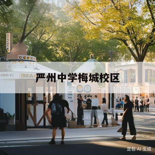 严州中学梅城校区(严州中学梅城校区2023招生)