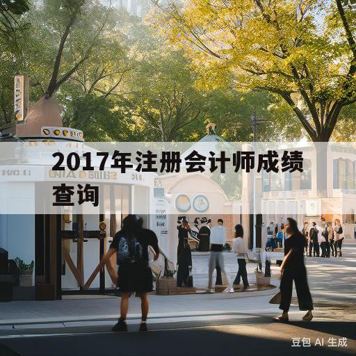 2017年注册会计师成绩查询(2017年注册会计师成绩查询官网)