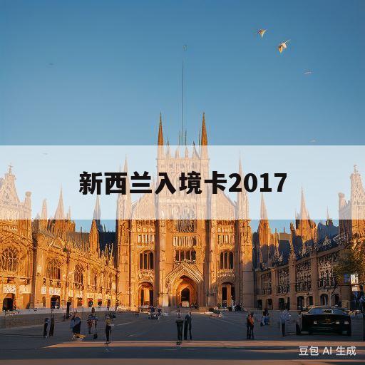 新西兰入境卡2017(新西兰入境卡2023填写)