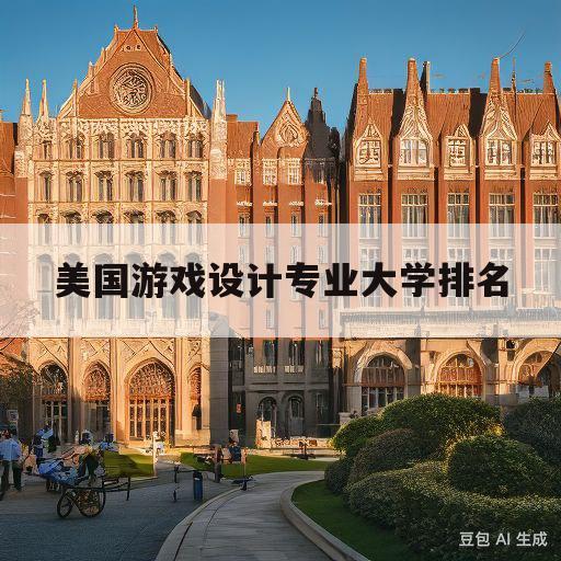 美国游戏设计专业大学排名(美国游戏设计专业大学排名榜)