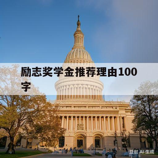 励志奖学金推荐理由100字(励志奖学金推荐理由100字辅导员怎么写)