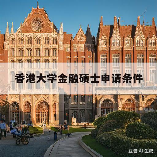 香港大学金融硕士申请条件(香港大学金融硕士申请条件费用)