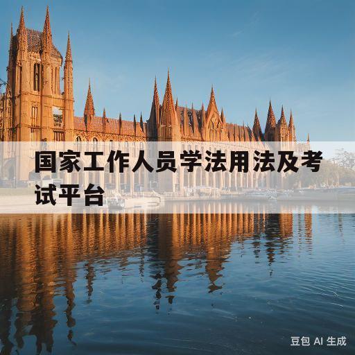 国家工作人员学法用法及考试平台(国家工作人员学法用法及考试平台忘记密码)