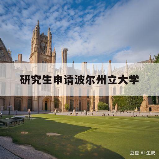 研究生申请波尔州立大学(研究生申请波尔州立大学要求)