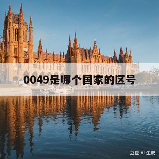 0049是哪个国家的区号(00447419是哪个国家区号)