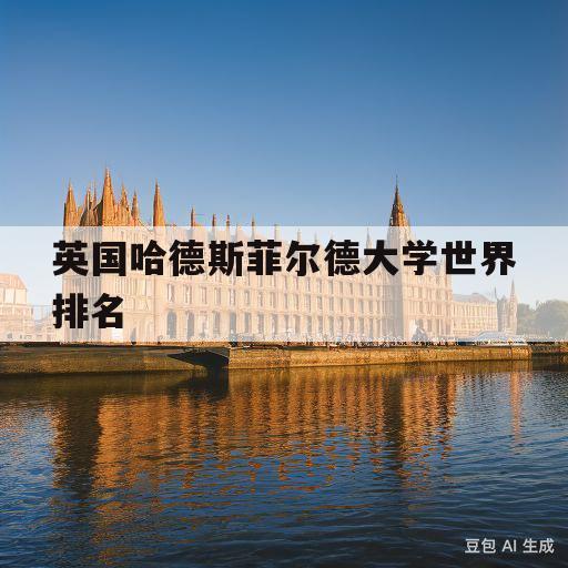 英国哈德斯菲尔德大学世界排名(英国哈德斯菲尔德大学相当于国内几本)