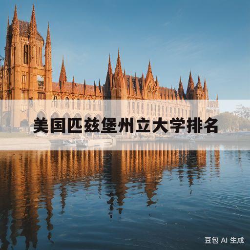 美国匹兹堡州立大学排名(美国匹兹堡州立大学排名第几)