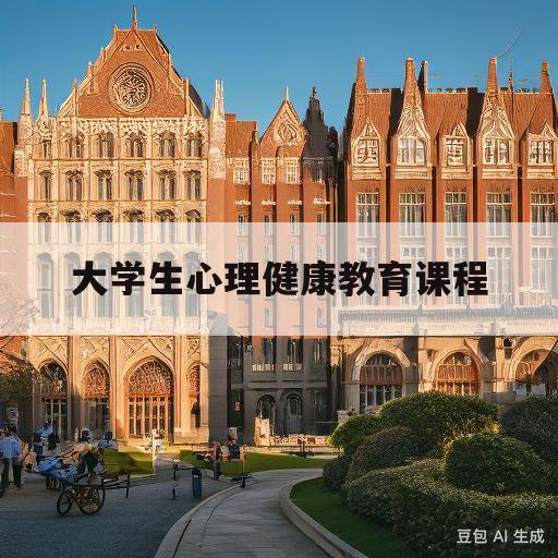 大学生心理健康教育课程(大学生心理健康教育课程的意义)