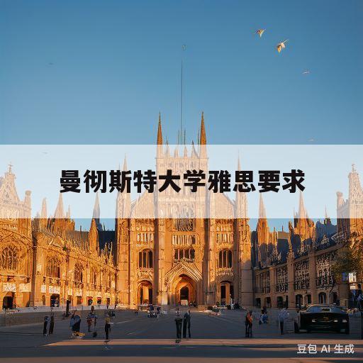 曼彻斯特大学雅思要求(曼彻斯特大学雅思成绩要求)