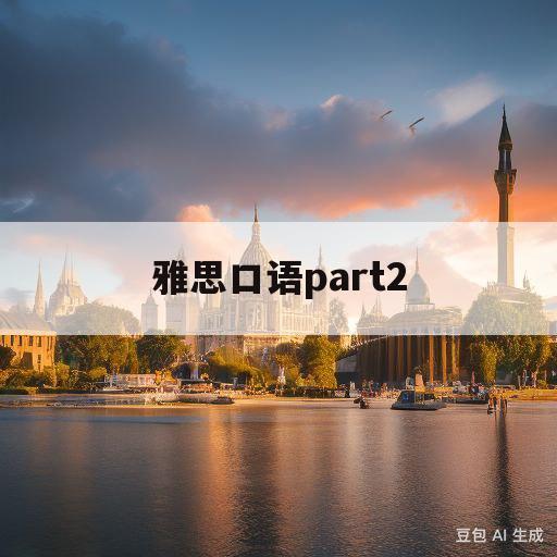 雅思口语part2(雅思口语p2说的不好)