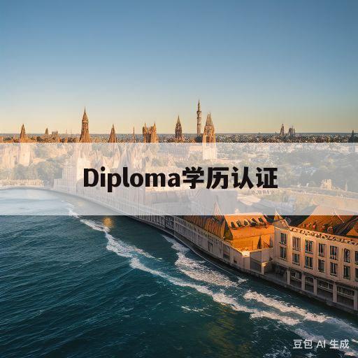 Diploma学历认证(diploma学历认证可以入职吗)