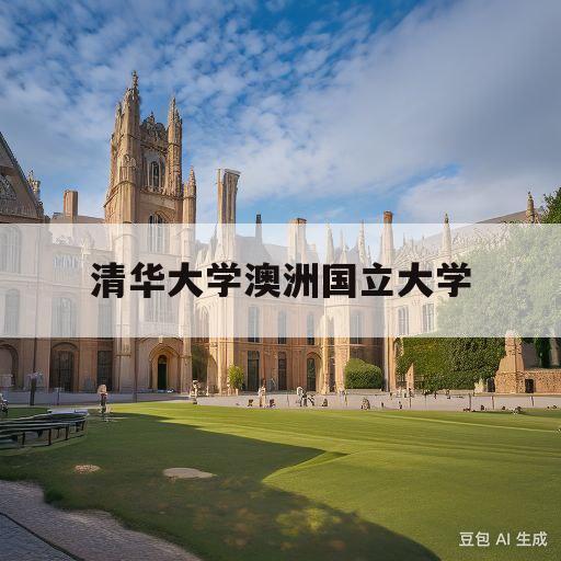 清华大学澳洲国立大学(清华大学澳洲国立大学管理硕士项目考试)