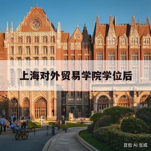 上海对外贸易学院学位后(上海对外贸易学院继续教育学院)