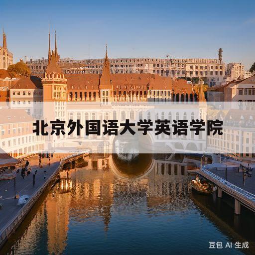 北京外国语大学英语学院(北京外国语大学英语学院2023夏令营)