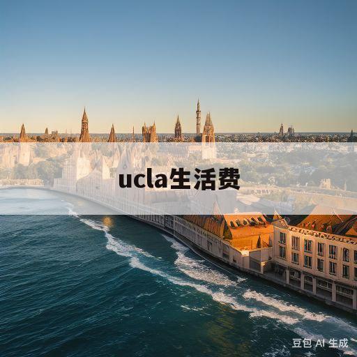 ucla生活费(ucl大学学费和生活费)