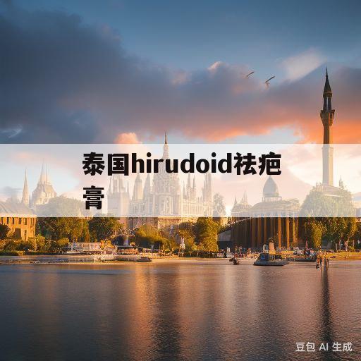 泰国hirudoid祛疤膏(泰国hirudoid祛疤膏哺乳期可以用吗)