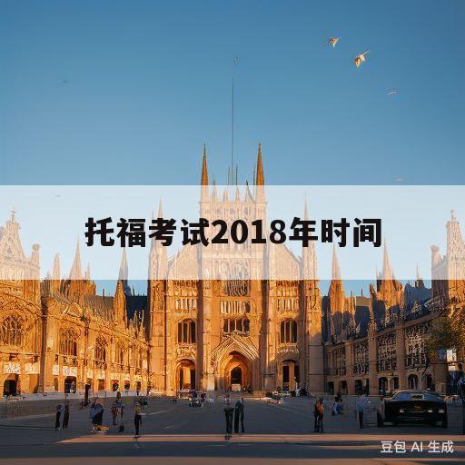 托福考试2018年时间(2018年托福考试时间表全年)