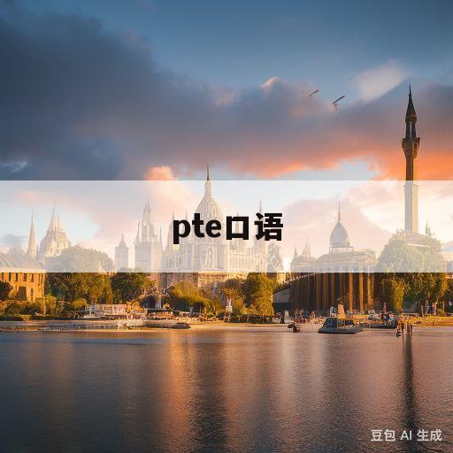 pte口语(pte口语部分如何得高分)