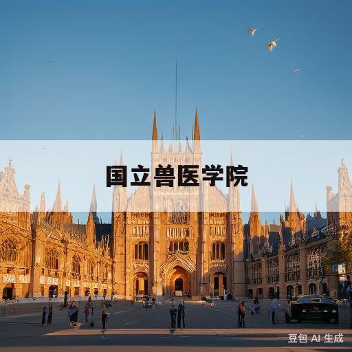 国立兽医学院(国立兽医学院现在叫什么)