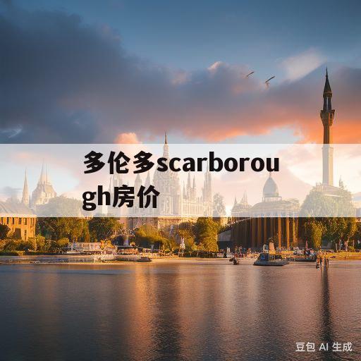 多伦多scarborough房价的简单介绍