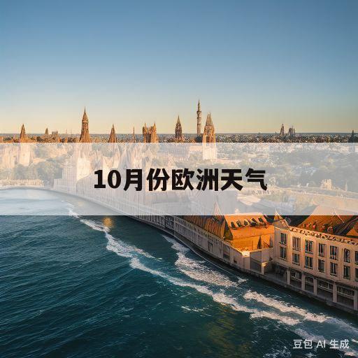 10月份欧洲天气(10月份欧洲天气情况)