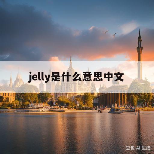 jelly是什么意思中文(jelly是什么意思英语翻译成中文)