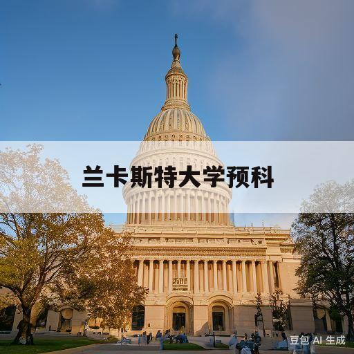 兰卡斯特大学预科(兰卡斯特大学预科条件)