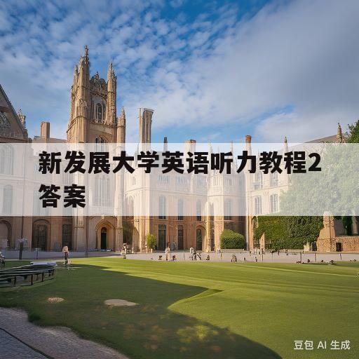 新发展大学英语听力教程2答案(大学英语听说教程1答案 完整版)