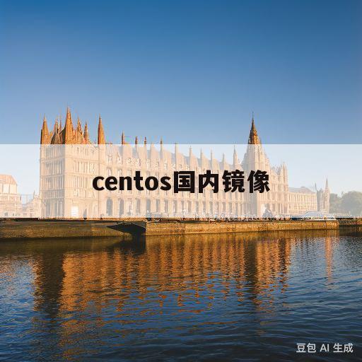 centos国内镜像(centos镜像的含义)