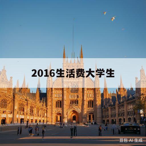 2016生活费大学生(2021年大学生生活费标准)