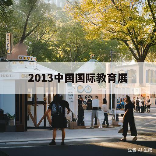 2013中国国际教育展(2020国际教育展会时间)