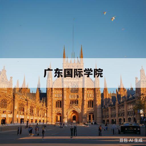 广东国际学院(广东国际学院大学日本留学)