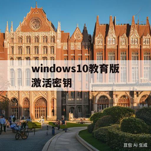 windows10教育版激活密钥(windows10教育版激活密钥正版)