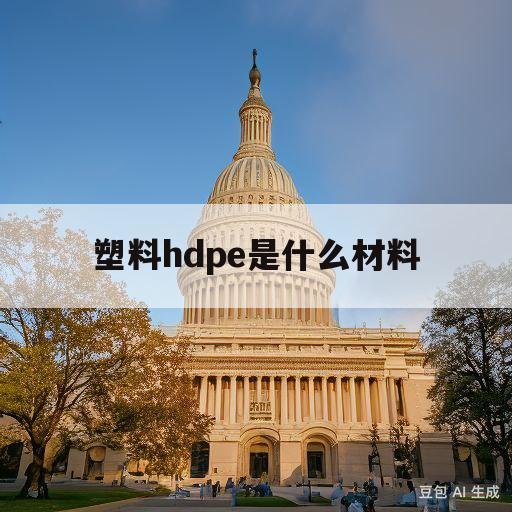 塑料hdpe是什么材料(塑料hdpe是什么材料做的)