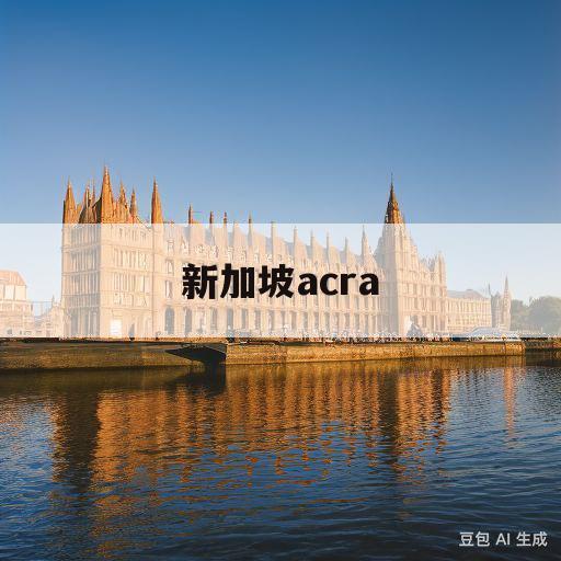 新加坡acra(新加坡ACRA查公司执照)