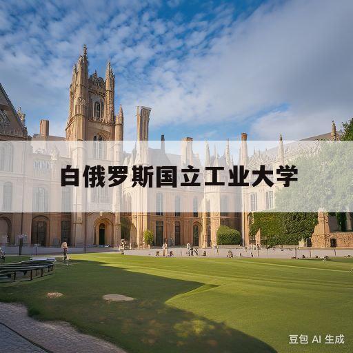 白俄罗斯国立工业大学(白俄罗斯国立工业大学世界排名)